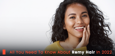 All You Need To Know About Remy Hair In 2022