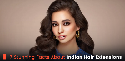 7 Stunning Facts About Indian Hair Extensions