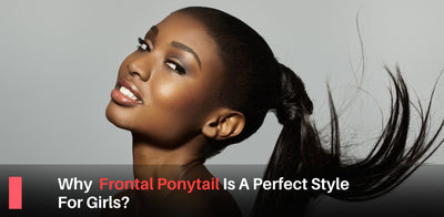 Why Frontal Ponytail Is A Perfect Style For Girls?