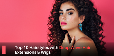 Top 10 hairstyles with deep wave hair extensions and wigs