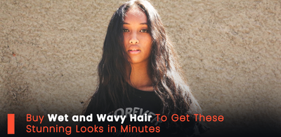Buy Wet and Wavy Hair To Get These Stunning Looks in Minutes