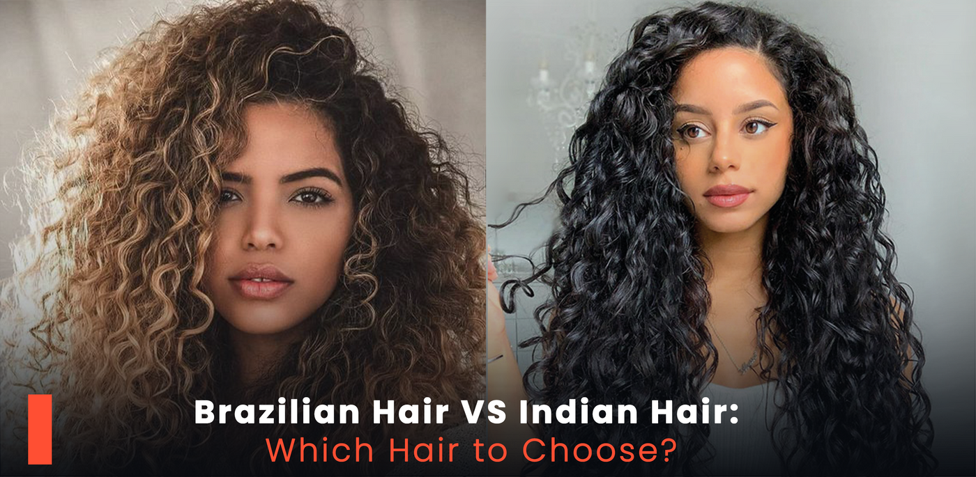 Brazilian Hair Vs Indian Hair: Which Hair to Choose?