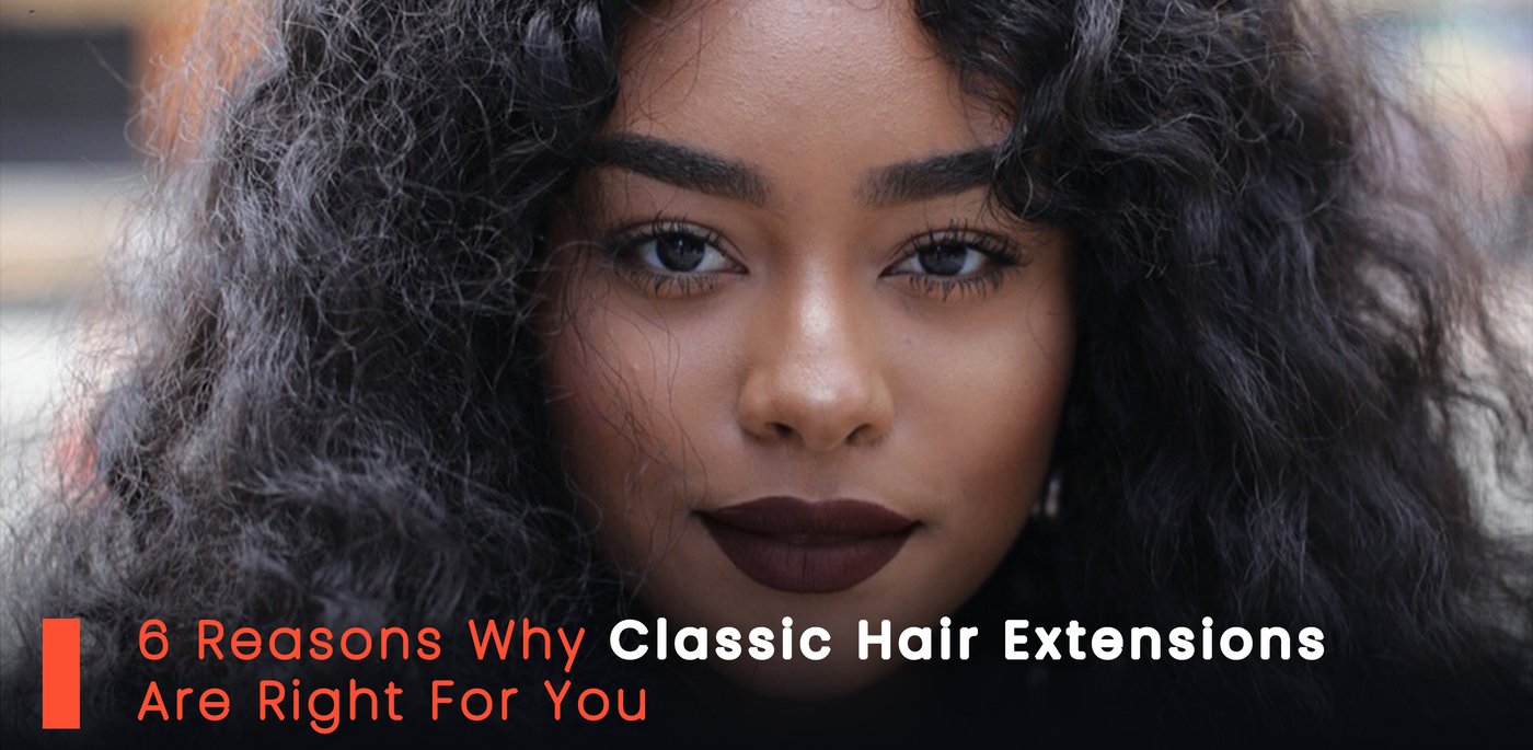 6 Reasons Why Classic Hair Extensions Are Right For You
