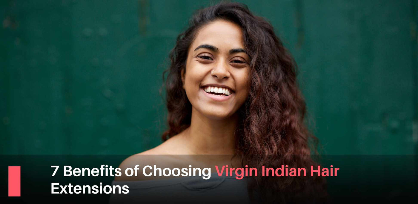 Top 7 Benefits of Choosing Virgin Indian Hair Extensions