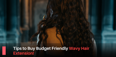 Tips To Buy Budget-Friendly Wavy Hair Extensions And How To Care For Them