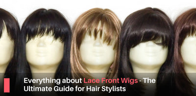 Everything about Lace Front Wigs - The Ultimate Guide for Hair Stylists